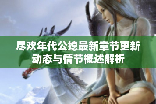 尽欢年代公媳最新章节更新动态与情节概述解析