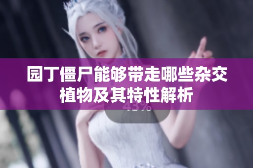 园丁僵尸能够带走哪些杂交植物及其特性解析
