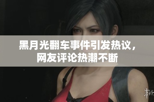 黑月光翻车事件引发热议，网友评论热潮不断