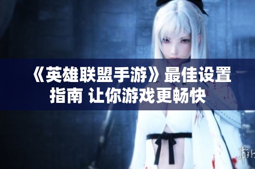 《英雄联盟手游》最佳设置指南 让你游戏更畅快