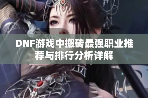 DNF游戏中搬砖最强职业推荐与排行分析详解