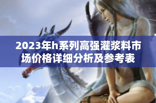 2023年h系列高强灌浆料市场价格详细分析及参考表