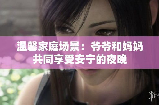 温馨家庭场景：爷爷和妈妈共同享受安宁的夜晚