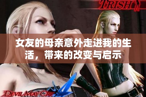 女友的母亲意外走进我的生活，带来的改变与启示