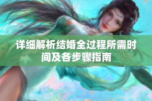 详细解析结婚全过程所需时间及各步骤指南