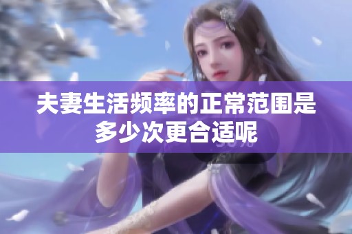 夫妻生活频率的正常范围是多少次更合适呢