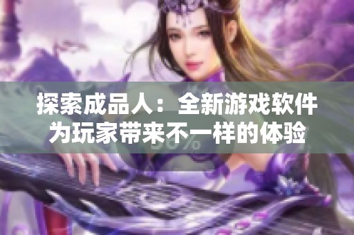 探索成品人：全新游戏软件为玩家带来不一样的体验