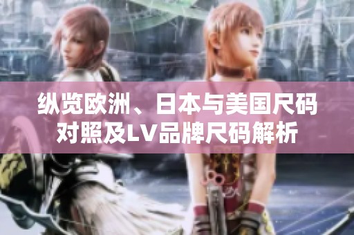 纵览欧洲、日本与美国尺码对照及LV品牌尺码解析