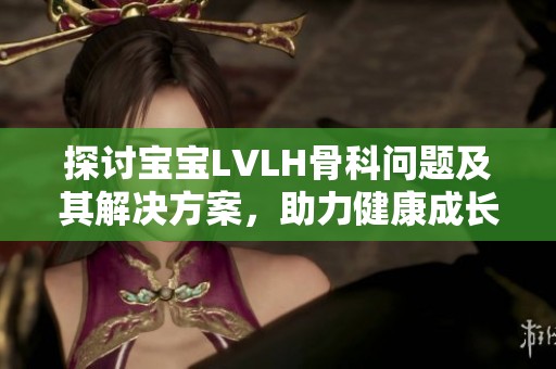 探讨宝宝LVLH骨科问题及其解决方案，助力健康成长