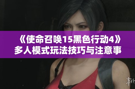 《使命召唤15黑色行动4》多人模式玩法技巧与注意事项详解