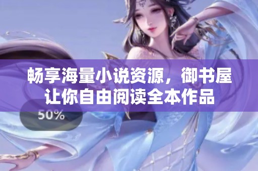 畅享海量小说资源，御书屋让你自由阅读全本作品