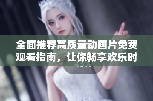 全面推荐高质量动画片免费观看指南，让你畅享欢乐时光
