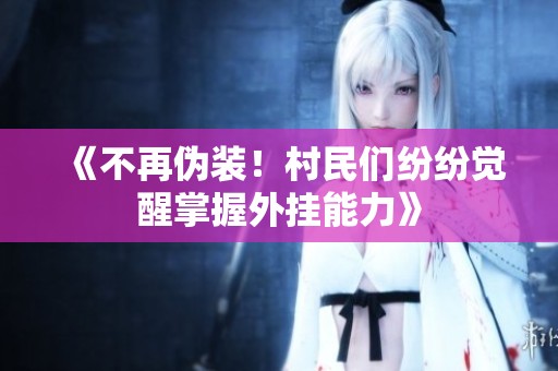 《不再伪装！村民们纷纷觉醒掌握外挂能力》