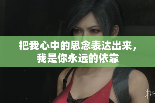 把我心中的思念表达出来，我是你永远的依靠