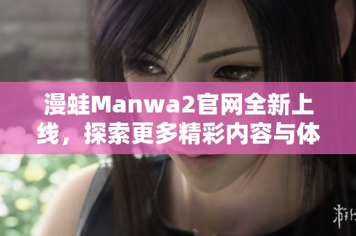 漫蛙Manwa2官网全新上线，探索更多精彩内容与体验