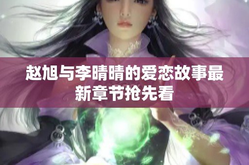赵旭与李晴晴的爱恋故事最新章节抢先看