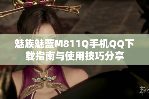 魅族魅蓝M811Q手机QQ下载指南与使用技巧分享