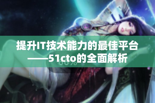 提升IT技术能力的最佳平台——51cto的全面解析