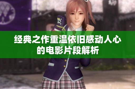 经典之作重温依旧感动人心的电影片段解析