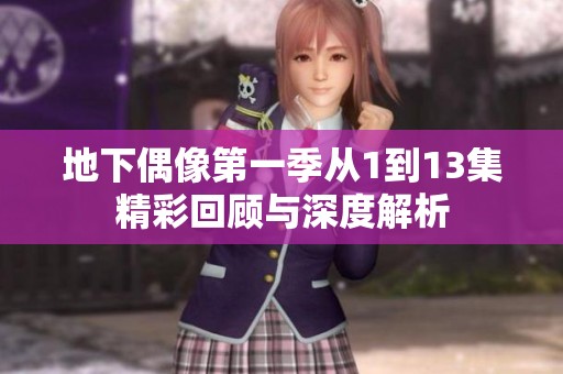 地下偶像第一季从1到13集精彩回顾与深度解析