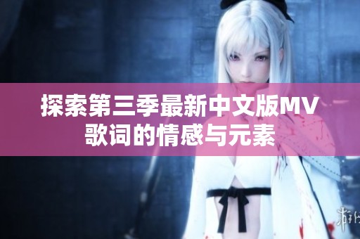 探索第三季最新中文版MV歌词的情感与元素