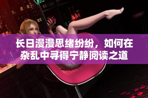 长日漫漫思绪纷纷，如何在杂乱中寻得宁静阅读之道