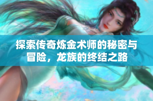 探索传奇炼金术师的秘密与冒险，龙族的终结之路
