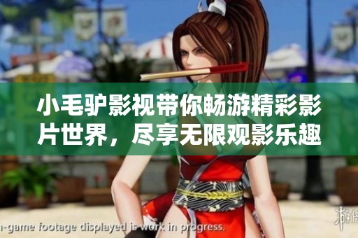 小毛驴影视带你畅游精彩影片世界，尽享无限观影乐趣