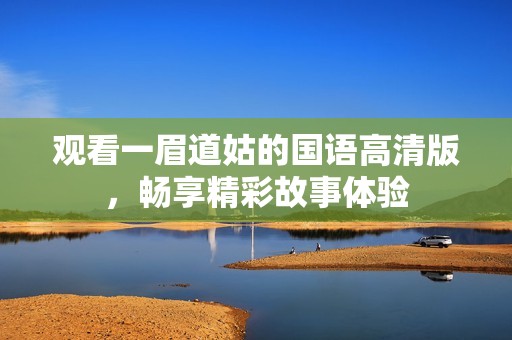 观看一眉道姑的国语高清版，畅享精彩故事体验