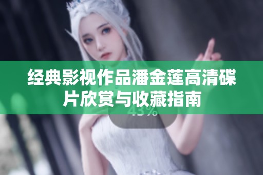 经典影视作品潘金莲高清碟片欣赏与收藏指南