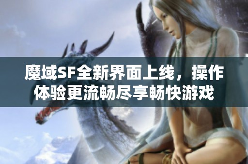 魔域SF全新界面上线，操作体验更流畅尽享畅快游戏