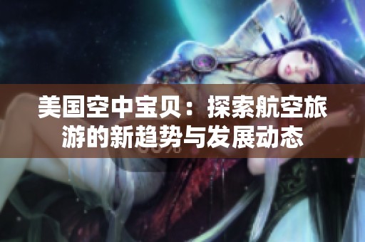 美国空中宝贝：探索航空旅游的新趋势与发展动态