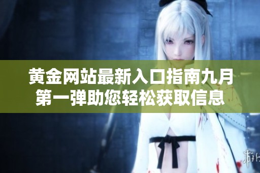 黄金网站最新入口指南九月第一弹助您轻松获取信息