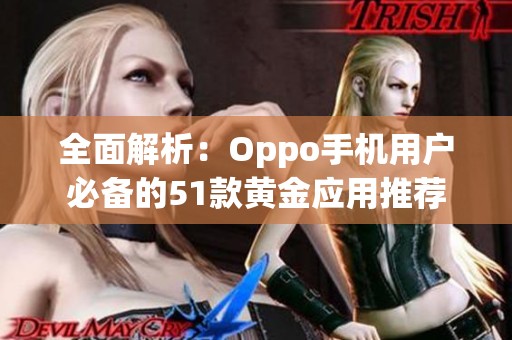 全面解析：Oppo手机用户必备的51款黄金应用推荐