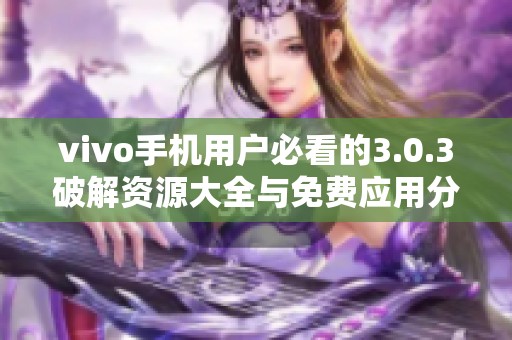 vivo手机用户必看的3.0.3破解资源大全与免费应用分享
