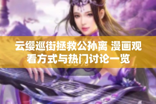 云缨巡街拯救公孙离 漫画观看方式与热门讨论一览