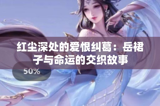 红尘深处的爱恨纠葛：岳裙子与命运的交织故事