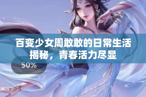 百变少女周敢敢的日常生活揭秘，青春活力尽显
