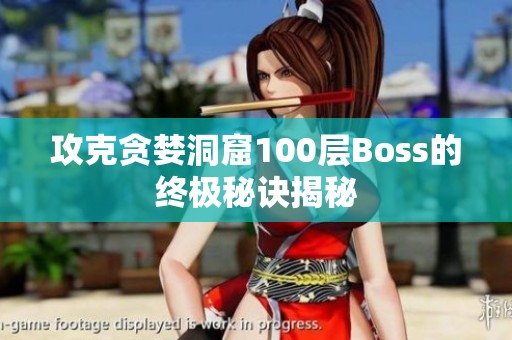 攻克贪婪洞窟100层Boss的终极秘诀揭秘