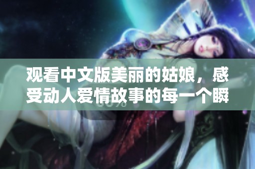 观看中文版美丽的姑娘，感受动人爱情故事的每一个瞬间
