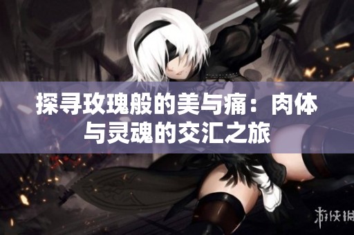 探寻玫瑰般的美与痛：肉体与灵魂的交汇之旅