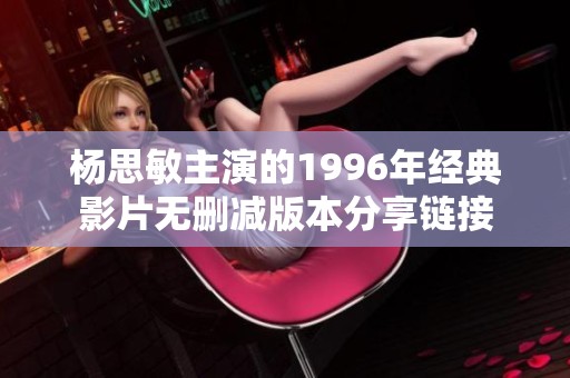 杨思敏主演的1996年经典影片无删减版本分享链接
