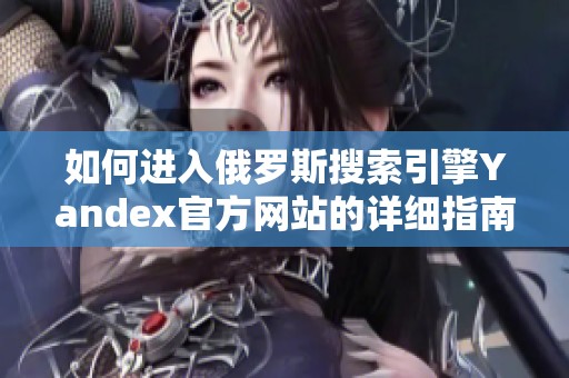 如何进入俄罗斯搜索引擎Yandex官方网站的详细指南
