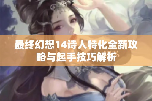 最终幻想14诗人特化全新攻略与起手技巧解析