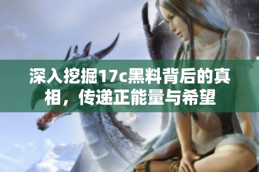 深入挖掘17c黑料背后的真相，传递正能量与希望