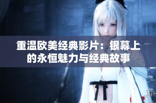 重温欧美经典影片：银幕上的永恒魅力与经典故事