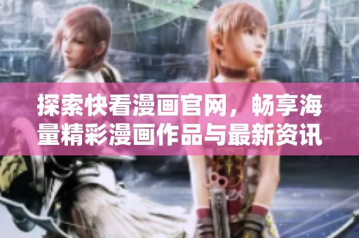 探索快看漫画官网，畅享海量精彩漫画作品与最新资讯