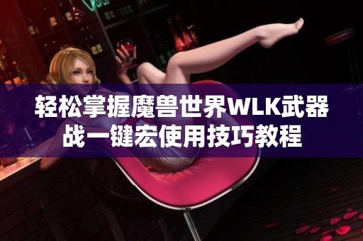 轻松掌握魔兽世界WLK武器战一键宏使用技巧教程
