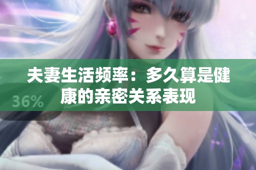 夫妻生活频率：多久算是健康的亲密关系表现