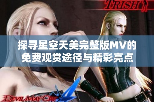 探寻星空天美完整版MV的免费观赏途径与精彩亮点